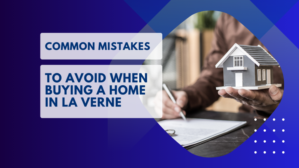 Common Mistakes to Avoid when Buying a Home in La Verne