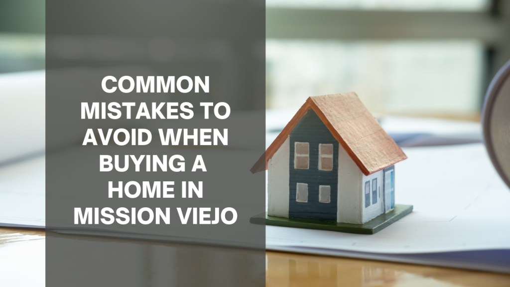 Common Mistakes to Avoid when Buying a Home in Mission Viejo