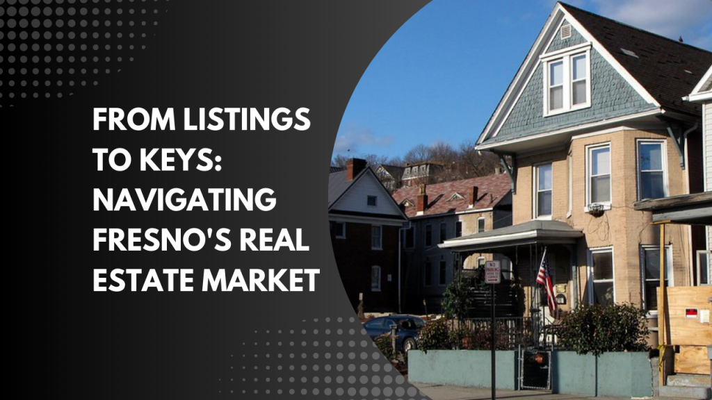 From Listings to Keys: Navigating Fresno's Real Estate Market