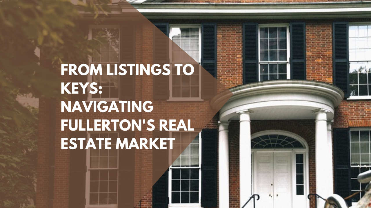 From Listings to Keys: Navigating Fullerton's Real Estate Market