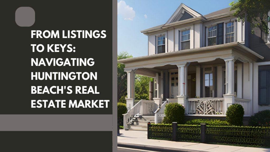 From Listings to Keys: Navigating Huntington Beach's Real Estate Market