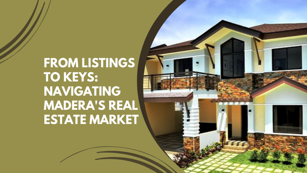 From Listings to Keys: Navigating Madera's Real Estate Market