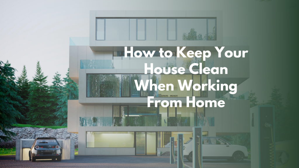 How to Keep Your House Clean When Working From Home
