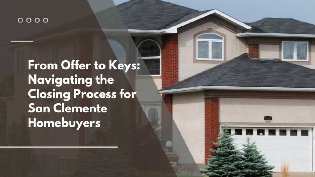 From Offer to Keys: Navigating the Closing Process for San Clemente Homebuyers