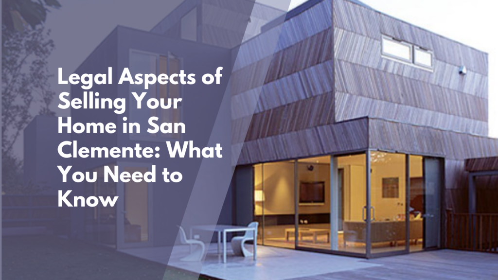 Legal Aspects of Selling Your Home in San Clemente: What You Need to Know