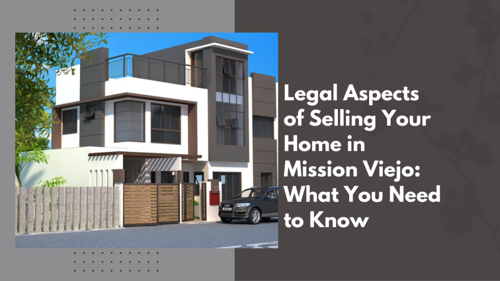 Legal Aspects of Selling Your Home in Mission Viejo: What You Need to Know