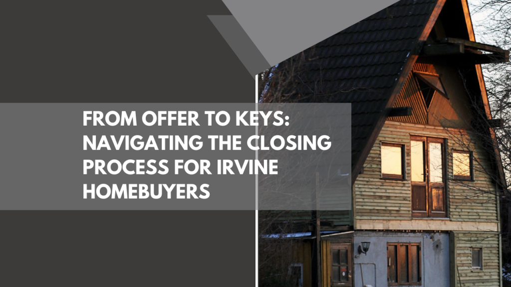 From Offer to Keys: Navigating the Closing Process for Irvine Homebuyers