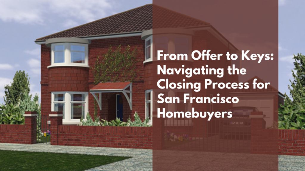 From Offer to Keys: Navigating the Closing Process for San Francisco Homebuyers