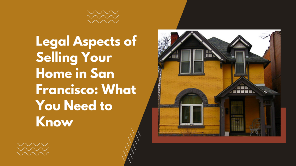Legal Aspects of Selling Your Home in San Francisco: What You Need to Know