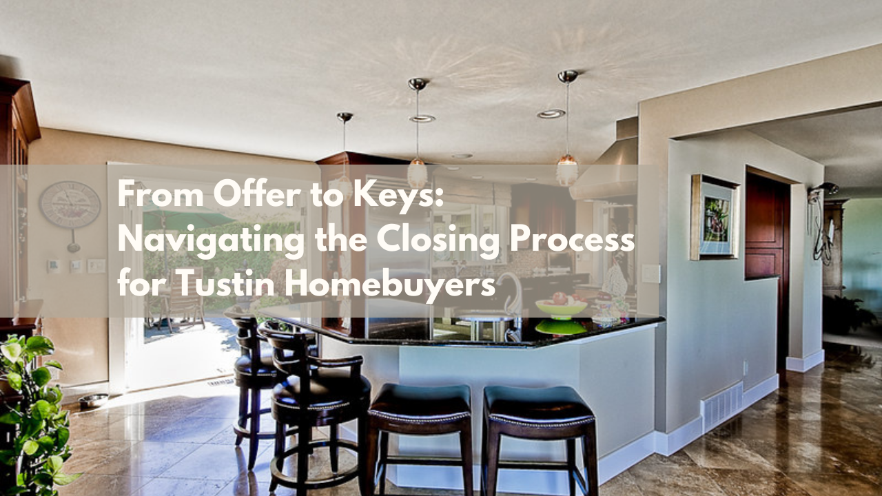 From Offer to Keys: Navigating the Closing Process for Tustin Homebuyers