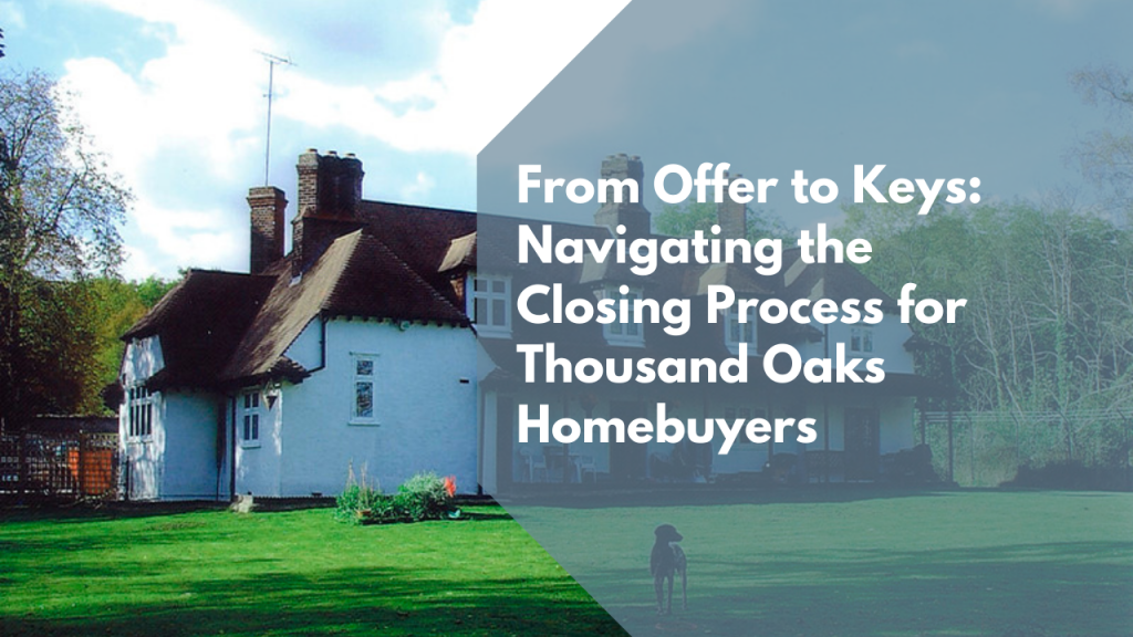 From Offer to Keys: Navigating the Closing Process for Thousand Oaks Homebuyers
