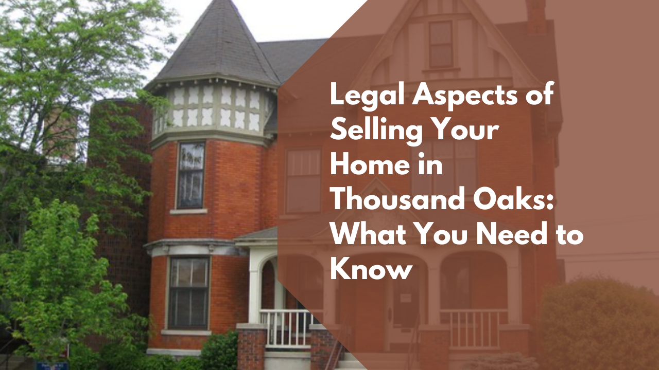 Legal Aspects of Selling Your Home in Thousand Oaks: What You Need to Know