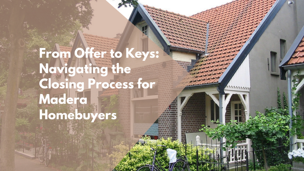 From Offer to Keys: Navigating the Closing Process for Madera Homebuyers
