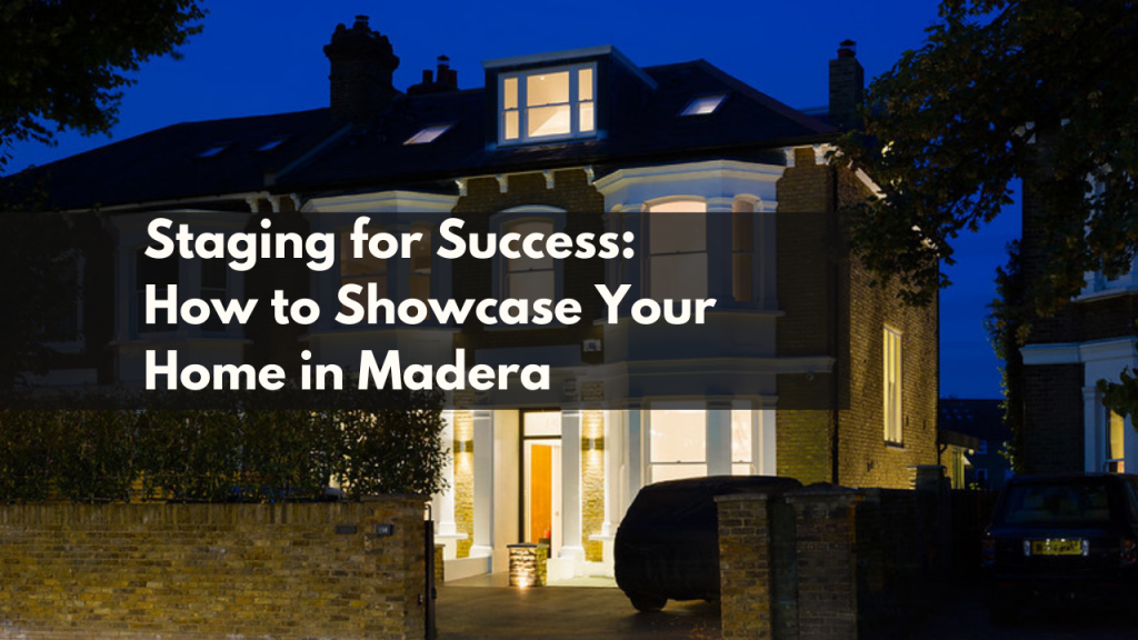 Staging for Success: How to Showcase Your Home in Madera