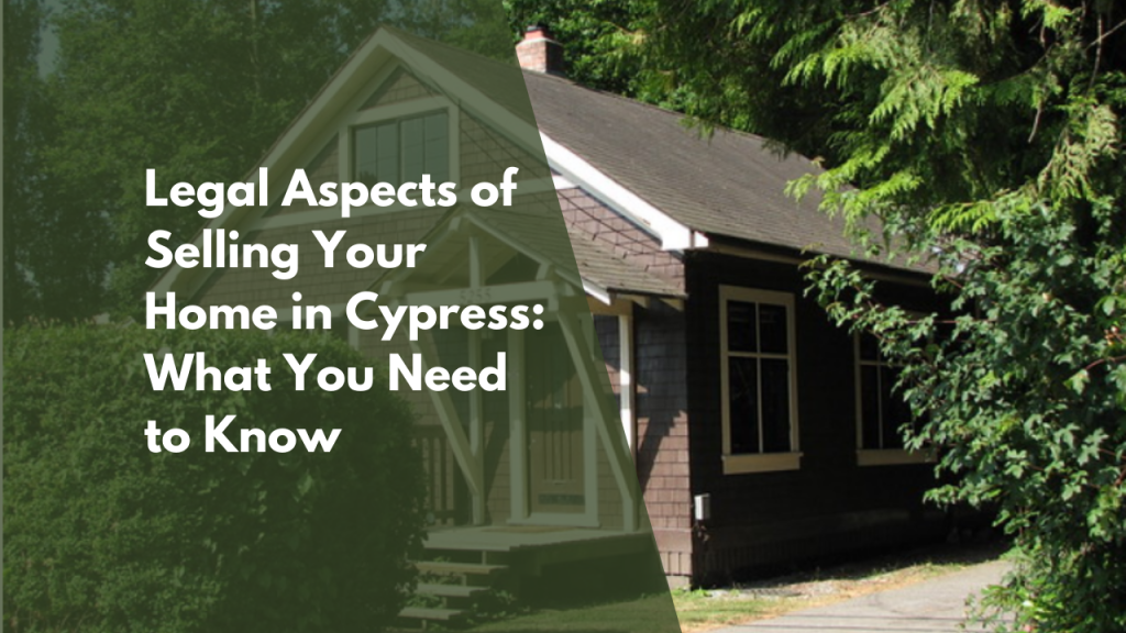 Legal Aspects of Selling Your Home in Cypress: What You Need to Know