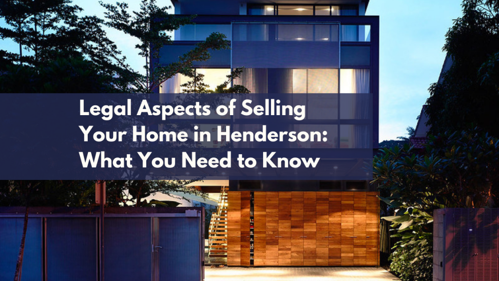 Legal Aspects of Selling Your Home in Henderson: What You Need to Know