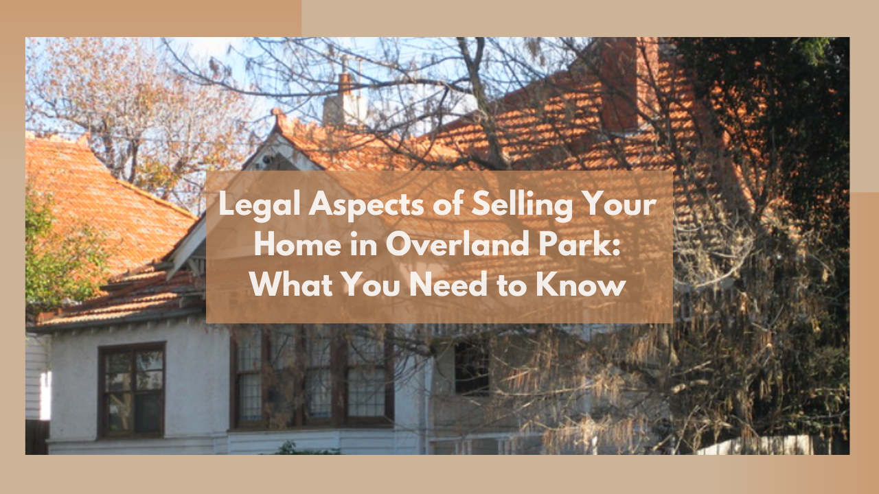 Legal Aspects of Selling Your Home in Overland Park: What You Need to Know