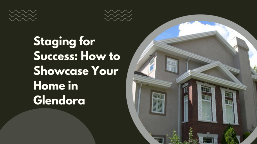 Staging for Success: How to Showcase Your Home in Glendora