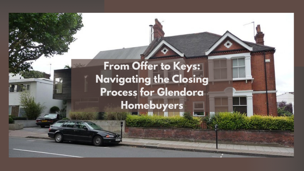 From Offer to Keys: Navigating the Closing Process for Glendora Homebuyers
