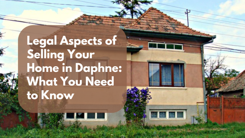 Legal Aspects of Selling Your Home in Daphne: What You Need to Know