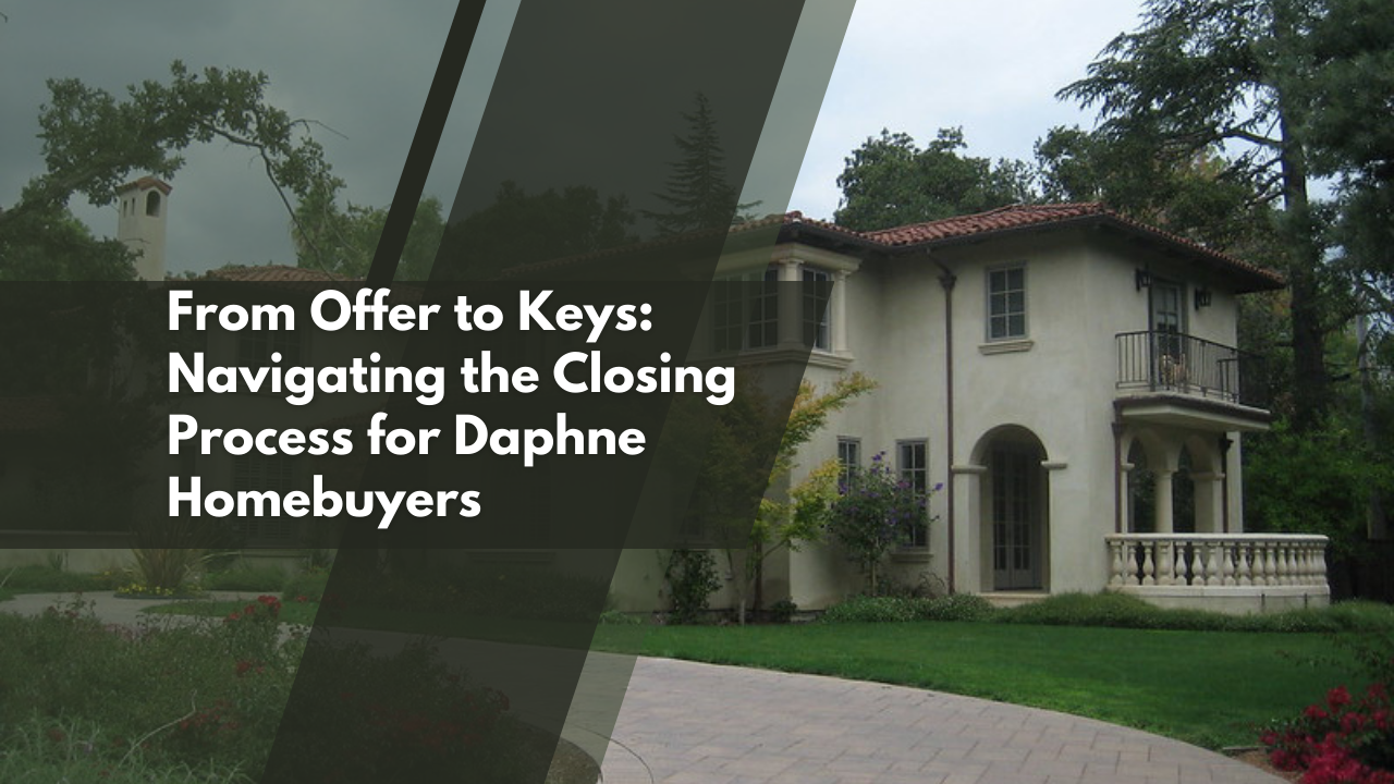 From Offer to Keys: Navigating the Closing Process for Daphne Homebuyers
