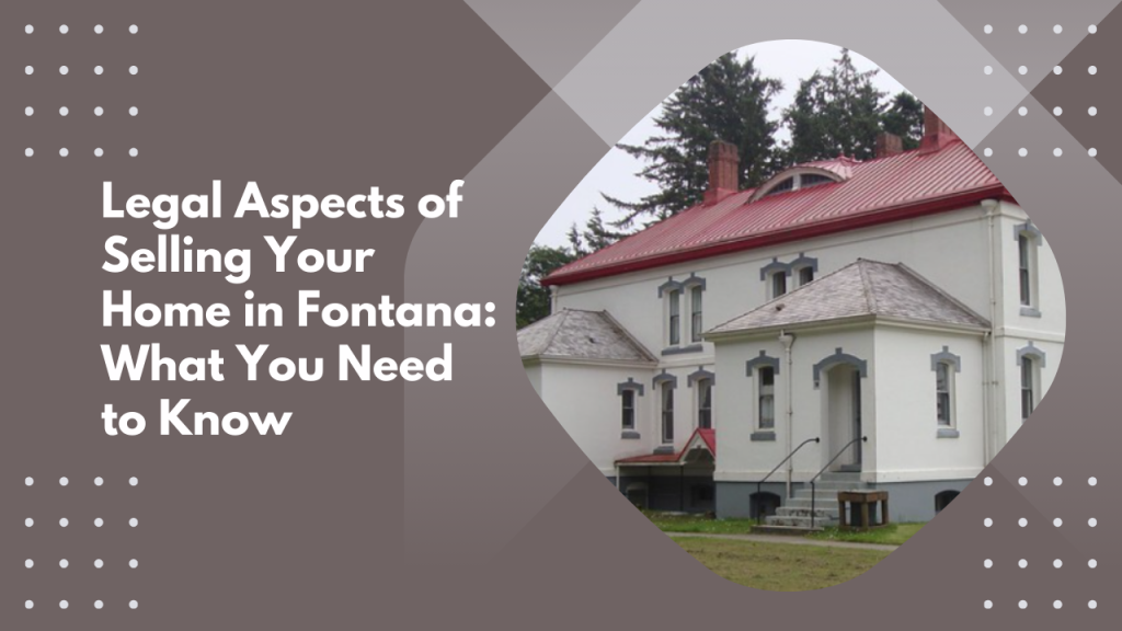 Legal Aspects of Selling Your Home in Fontana: What You Need to Know