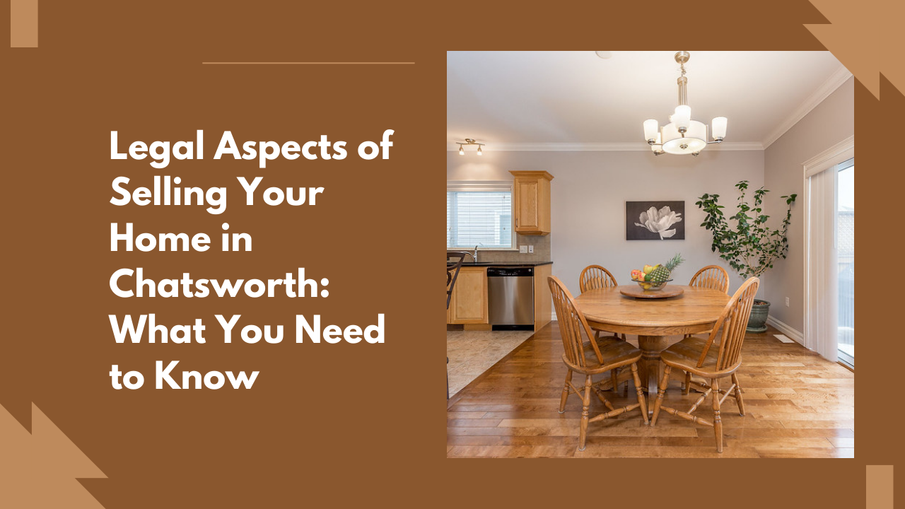 Legal Aspects of Selling Your Home in Chatsworth: What You Need to Know