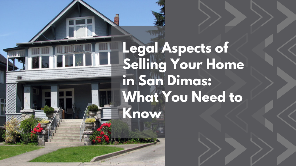 Legal Aspects of Selling Your Home in San Dimas: What You Need to Know