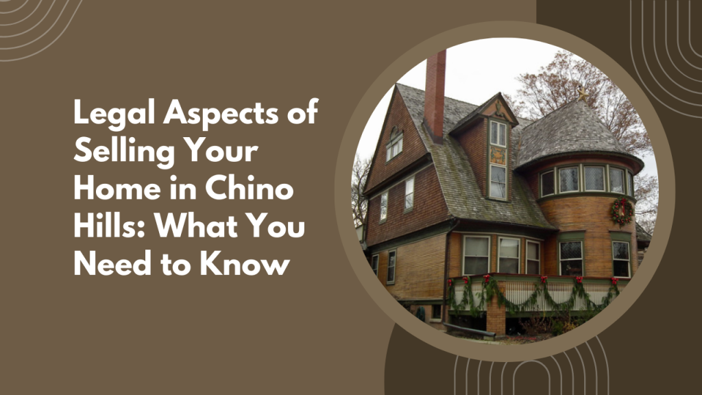 Legal Aspects of Selling Your Home in Chino Hills: What You Need to Know