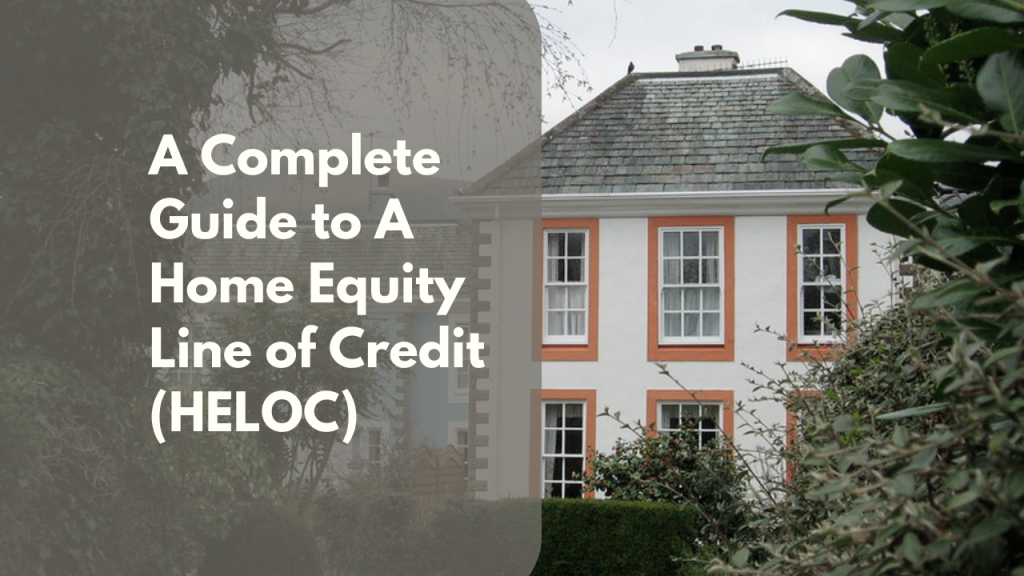 A Complete Guide to A Home Equity Line of Credit (HELOC)