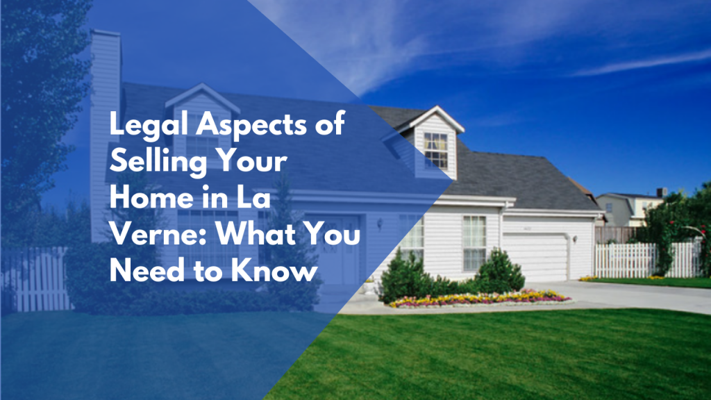 Legal Aspects of Selling Your Home in La Verne: What You Need to Know