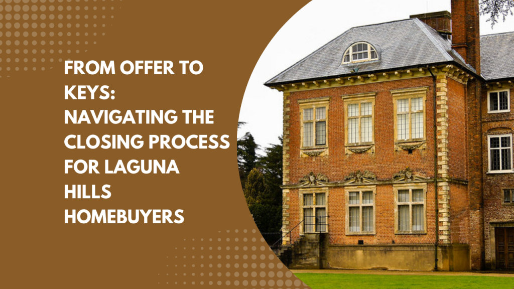 From Offer to Keys: Navigating the Closing Process for Laguna Hills Homebuyers