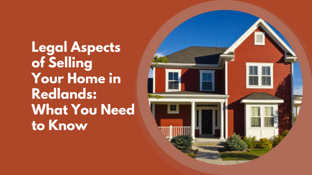 Legal Aspects of Selling Your Home in Redlands: What You Need to Know