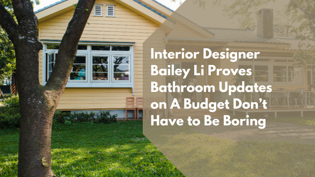 Interior Designer Bailey Li Proves Bathroom Updates on A Budget Don’t Have to Be Boring