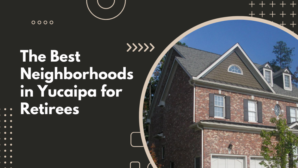 The Best Neighborhoods in Yucaipa for Retirees