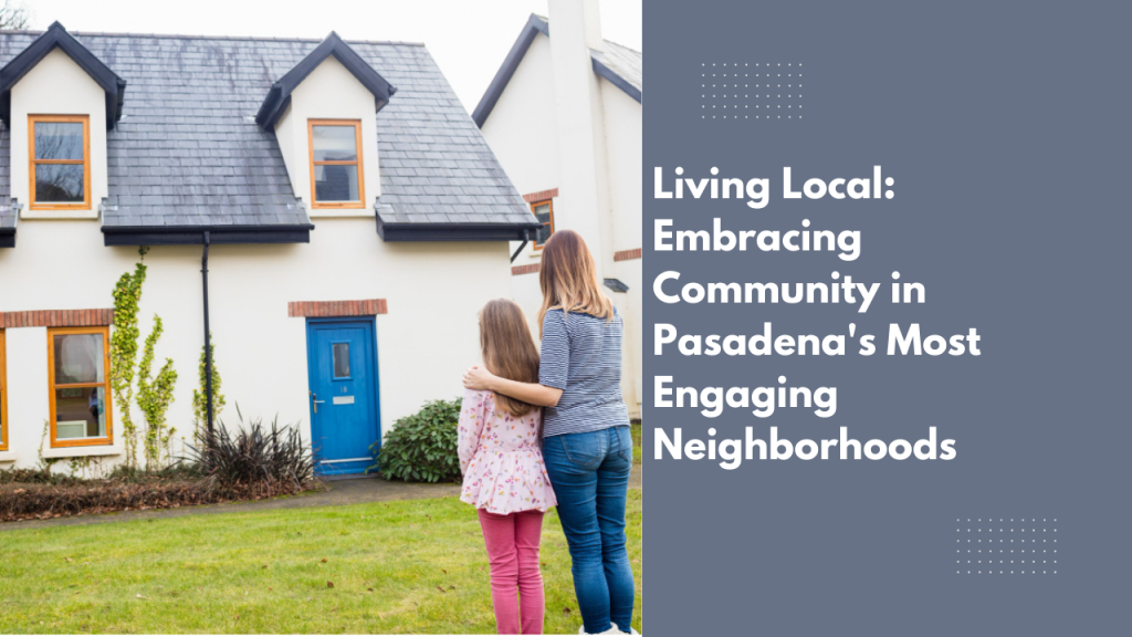 Living Local: Embracing Community in Pasadena's Most Engaging Neighborhoods