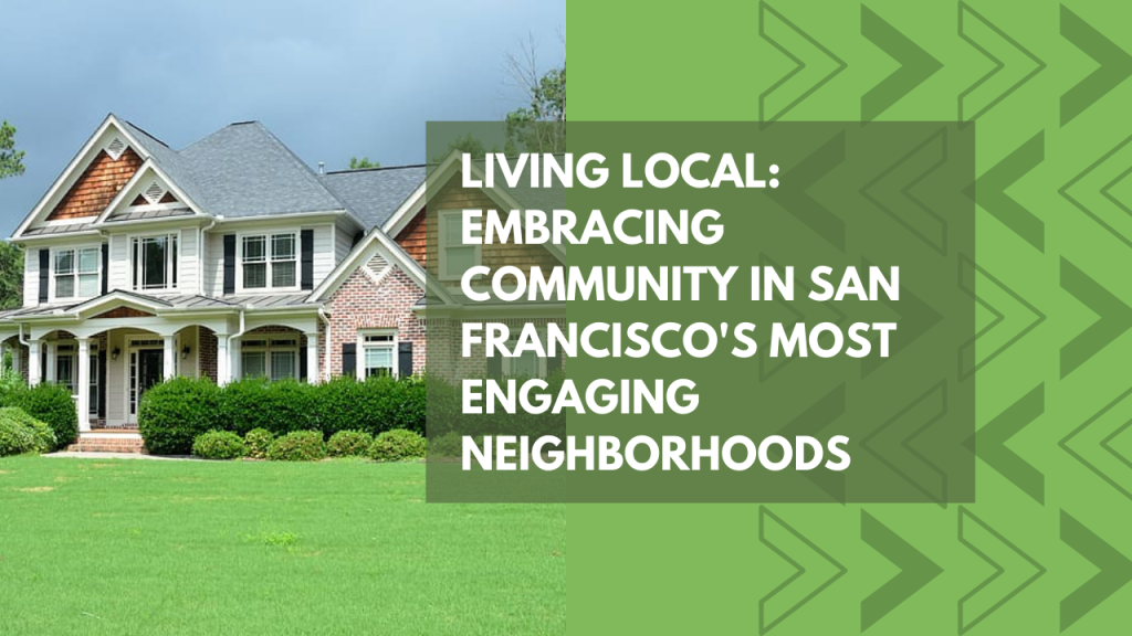 Living Local: Embracing Community in San Francisco's Most Engaging Neighborhoods