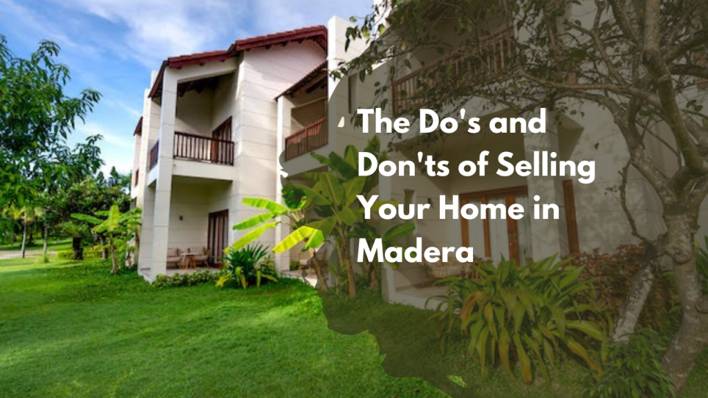 The Do's and Don'ts of Selling Your Home in Madera