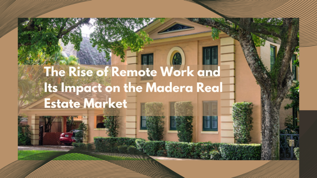 The Rise of Remote Work and Its Impact on the Madera Real Estate Market