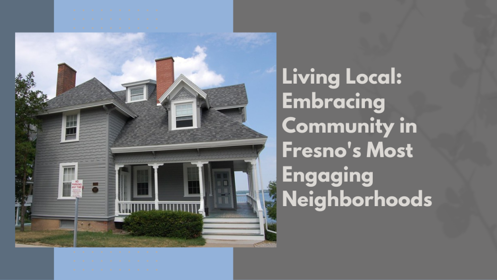 Living Local: Embracing Community in Fresno's Most Engaging Neighborhoods