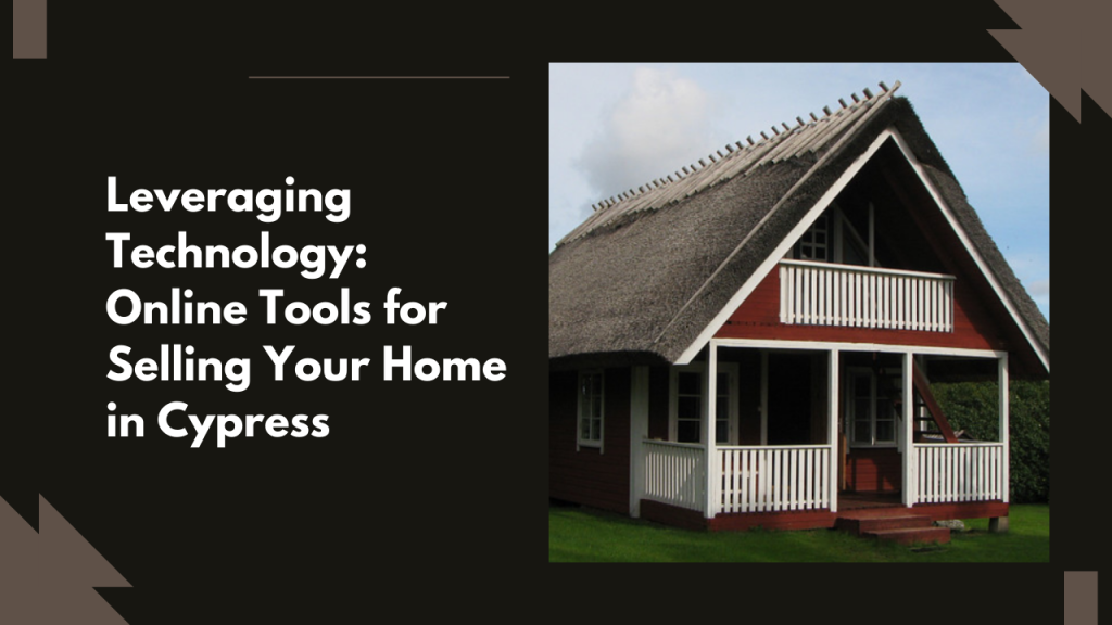 Leveraging Technology: Online Tools for Selling Your Home in Cypress