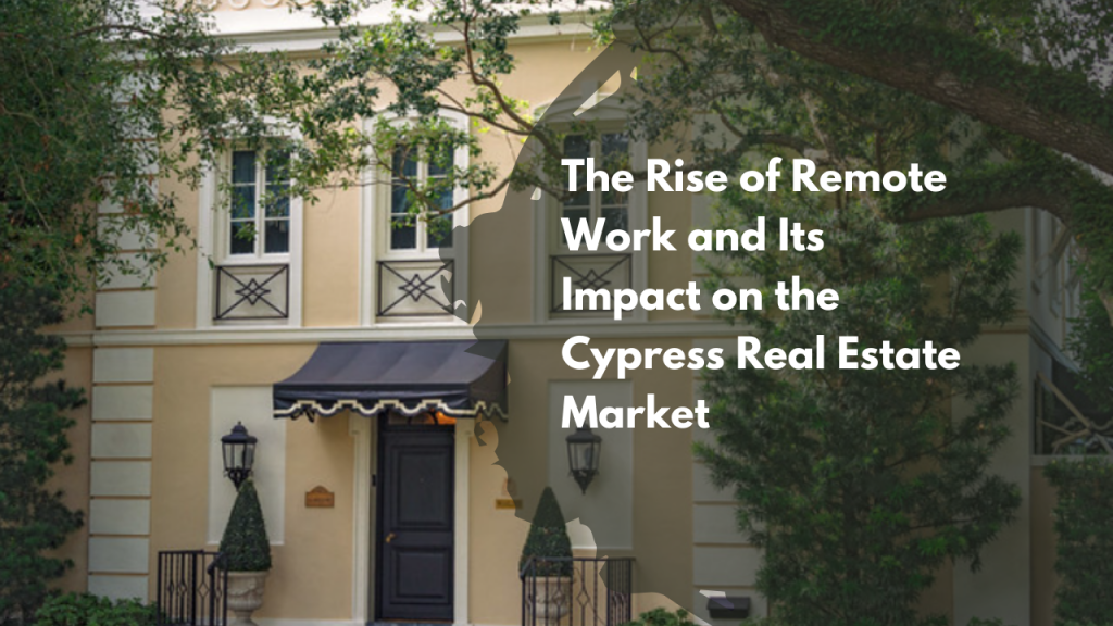 The Rise of Remote Work and Its Impact on the Cypress Real Estate Market