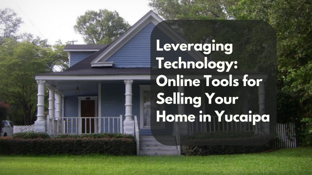 Leveraging Technology: Online Tools for Selling Your Home in Yucaipa