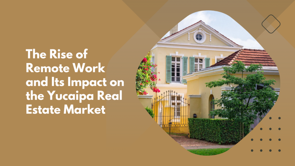 The Rise of Remote Work and Its Impact on the Yucaipa Real Estate Market