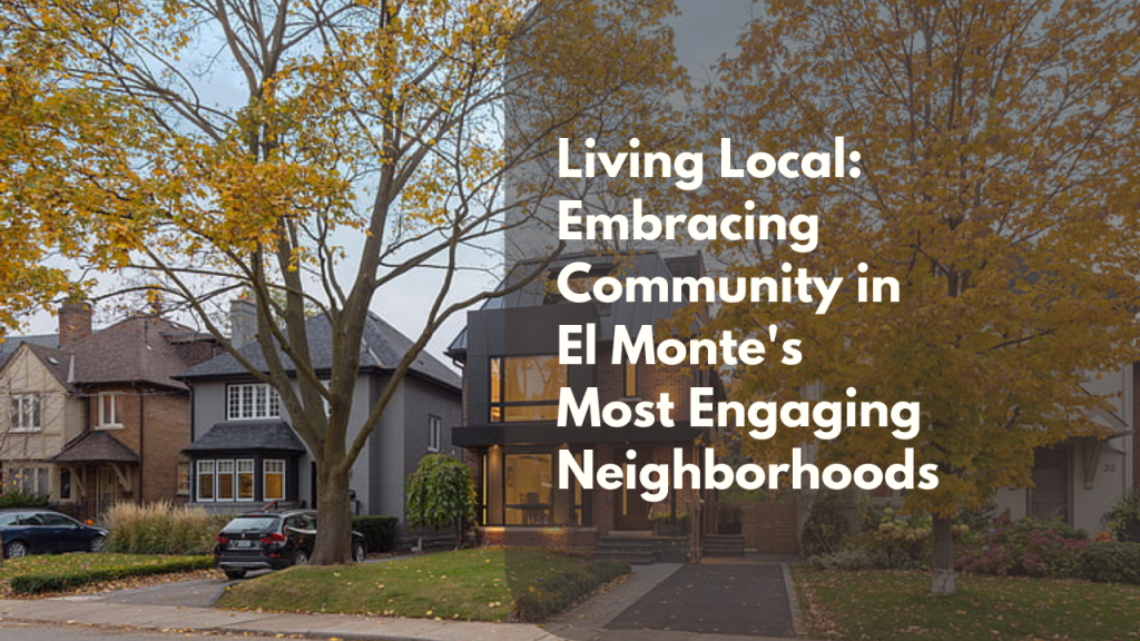 Living Local: Embracing Community in El Monte's Most Engaging Neighborhoods