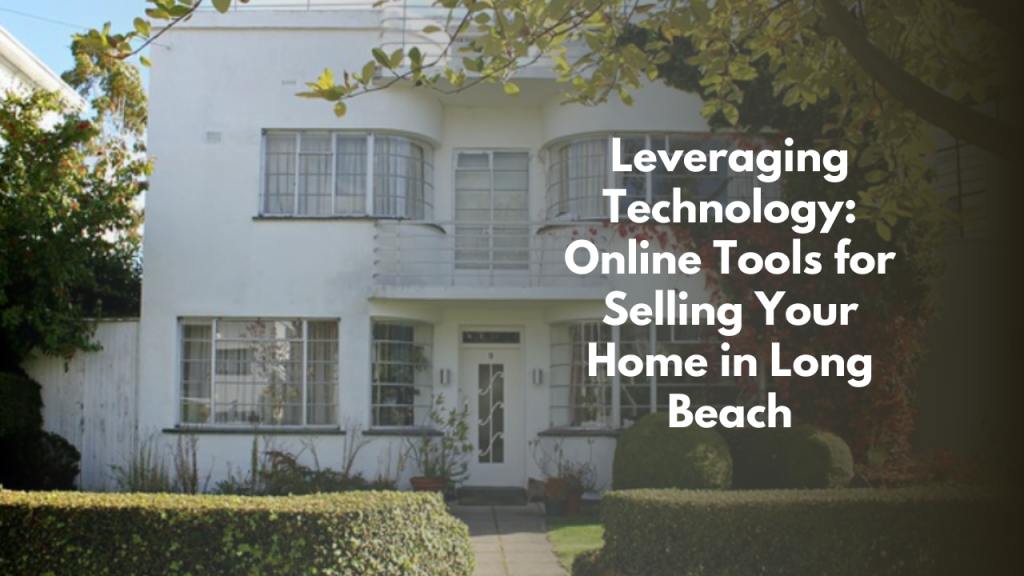 Leveraging Technology: Online Tools for Selling Your Home in Long Beach