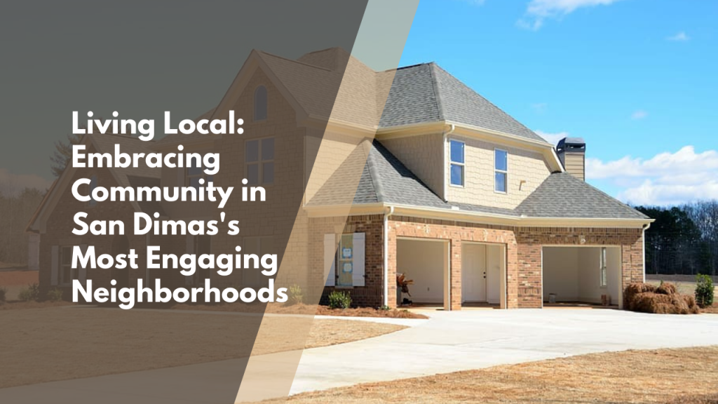 Living Local: Embracing Community in San Dimas's Most Engaging Neighborhoods