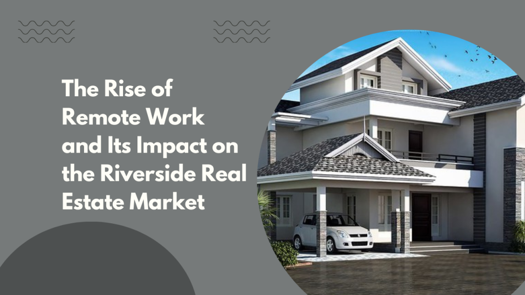 The Rise of Remote Work and Its Impact on the Riverside Real Estate Market
