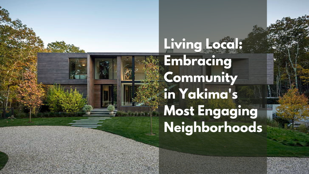 Living Local: Embracing Community in Yakima's Most Engaging Neighborhoods