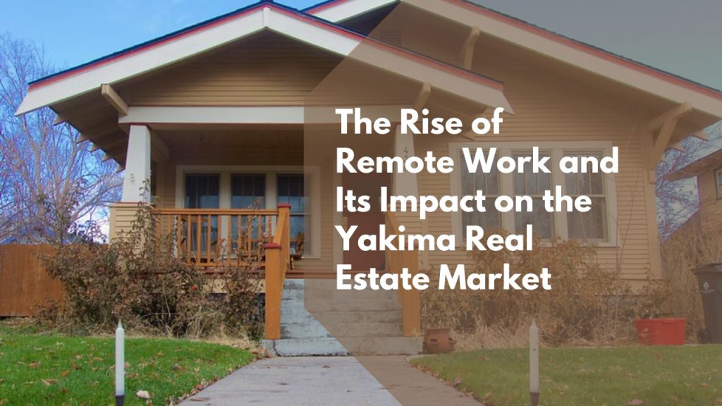 The Rise of Remote Work and Its Impact on the Yakima Real Estate Market